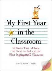 My First Year in the Classroom : 50 Stories That Celebrate the Good, the Bad, and the Most Unforgettable Moments