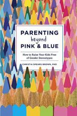 Parenting Beyond Pink and Blue : How to Raise Your Kids Free of Gender Stereotypes 
