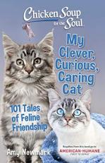 Chicken Soup for the Soul: My Clever, Curious, Caring Cat : 101 Tales of Feline Friendship 