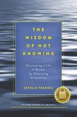 The Wisdom of Not Knowing : Discovering a Life of Wonder by Embracing Uncertainty 