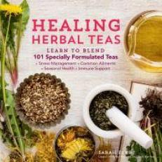 Healing Herbal Teas : Learn to Blend 101 Specially Formulated Teas for Stress Management, Common Ailments, Seasonal Health, and Immune Support 