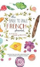 The Farm to Table French Phrasebook : Master the Culture, Language and Savoir Faire of French Cuisine 