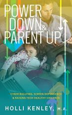 Power down & Parent Up! : Cyber Bullying, Screen Dependence & Raising Tech-Healthy Children 