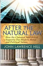 After the Natural Law : How the Classical Worldview Supports Our Modern Moral and Political Views 