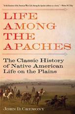 Life among the Apaches : The Classic History of Native American Life on the Plains 