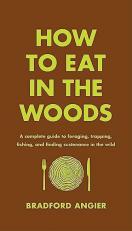 How to Eat in the Woods : A Complete Guide to Foraging, Trapping, Fishing, and Finding Sustenance in the Wild 