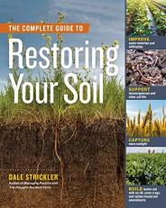 The Complete Guide to Restoring Your Soil : Improve Water Retention and Infiltration; Support Microorganisms and Other Soil Life; Capture More Sunlight; and Build Better Soil with No-Till, Cover Crops, and Carbon-Based Soil Amendments 