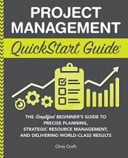 Project Management QuickStart Guide : The Simplified Beginner's Guide to Precise Planning, Strategic Resource Management, and Delivering World Class Results 