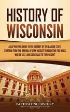 History of Wisconsin : A Captivating Guide to the History of the Badger State, Starting from the Arrival of Jean Nicolet Through the Fox Wars, War of 1812, and Gilded Age to the Present 
