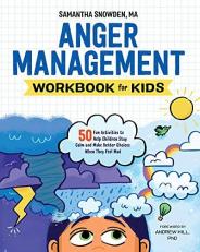 Anger Management Workbook for Kids : 50 Fun Activities to Help Children Stay Calm and Make Better Choices When They Feel Mad 