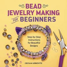 Bead Jewelry Making for Beginners : Step-By-Step Instructions for Beautiful Designs 