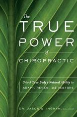 The True Power of Chiropractic : Unlock Your Body's Natural Ability to Adapt, Renew, and Restore 