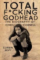 Total F*cking Godhead : The Biography of Chris Cornell 