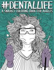 Dental Life : A Snarky Coloring Book for Adults: a Funny Adult Coloring Book for Dentists, Dental Hygienists, Dental Assistants, Dental Therapists, Dental Technicians, Dental Students, and Periodontists 