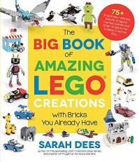 The Big Book of Amazing LEGO Creations with Bricks You Already Have : 75+ Brand-New Vehicles, Robots, Dragons, Castles, Games and Other Projects for Endless Creative Play 