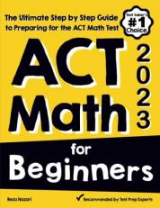 ACT Math for Beginners : The Ultimate Step by Step Guide to Preparing for the ACT Math Test 