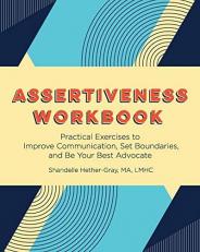 Assertiveness Workbook : Practical Exercises to Improve Communication, Set Boundaries, and Be Your Best Advocate 