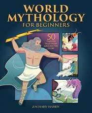 World Mythology for Beginners : 50 Timeless Tales from Around the Globe 