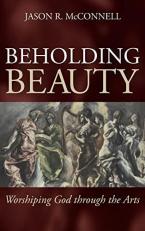 Beholding Beauty : Worshiping God Through the Arts 