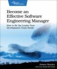 Become an Effective Software Engineering Manager : How to Be the Leader Your Development Team Needs 