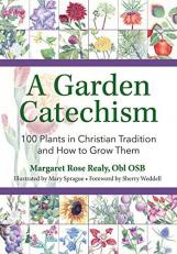 A Garden Catechism : 100 Plants in Christian Tradition and How to Grow Them 