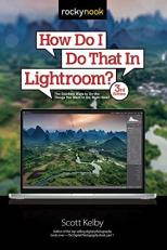 How Do I Do That in Lightroom? : The Quickest Ways to Do the Things You Want to Do, Right Now! 3rd
