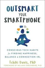 Outsmart Your Smartphone : Conscious Tech Habits for Finding Happiness, Balance & Connection IRL 