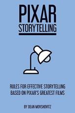 Pixar Storytelling : Rules for Effective Storytelling Based on Pixar's Greatest Films 