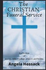 The Christian Funeral Service : A Selection of Poems, Prayers, Bible Readings and Hymns 