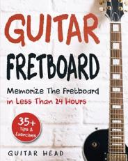 Guitar Fretboard : Memorize the Fretboard in Less Than 24 Hours: 35+ Tips and Exercises Included
