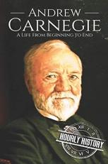 Andrew Carnegie : A Life from Beginning to End 