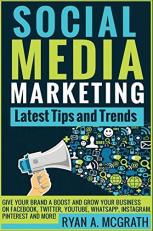 SOCIAL MEDIA MARKETING: Latest Tips and Trends : Give Your Brand a Boost and Grow Your Business on Facebook, Twitter, YouTube, WhatsApp, Instagram, Pinterest and More! 