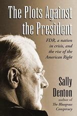 The Plots Against the President : FDR, a Nation in Crisis, and the Rise of the American Right 
