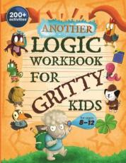 Another Logic Workbook for Gritty Kids : Spatial Reasoning, Math Puzzles, Word Games, Logic Problems, Focus Activities, Two-Player Games. (Develop Problem Solving, Critical Thinking, Analytical & STEM Skills in Kids Ages 8, 9, 10, 11, 12.)