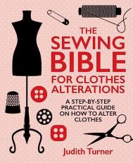 The Sewing Bible for Clothes Alterations : A Step-By-Step Practical Guide on How to Alter Clothes 