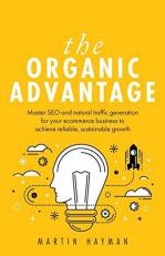 The Organic Advantage : Master SEO and Natural Traffic Generation for Your Ecommerce Business to Achieve Reliable, Sustainable Growth 