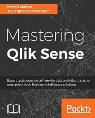 Mastering Qlik Sense : Expert Techniques on Self-Service Data Analytics to Create Enterprise Ready Business Intelligence Solutions 