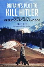 Britain's Plot to Kill Hitler : The True Story of Operation Foxley and SOE 