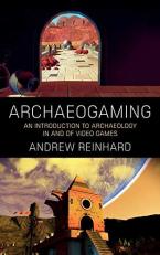 Archaeogaming : An Introduction to Archaeology in and of Video Games 