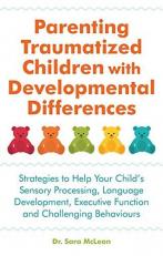 Parenting Traumatized Children with Developmental Differences : Strategies to Help Your Child's Sensory Processing, Language Development, Executive Function and Challenging Behaviours 