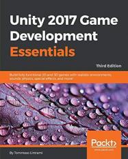 Unity 2017 Game Development Essentials, Third Edition : Build Fully Functional 2D and 3D Games with Realistic Environments, Sounds, Physics, Special Effects, and More!