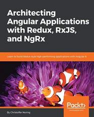 Architecting Angular Applications with Redux, RxJS, and Ngrx : Learn to Build Redux Style High-Performing Applications with Angular 6