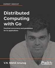 Distributed Computing with Go : Practical Concurrency and Parallelism for Go Applications 