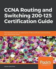 CCNA Routing and Switching 200-125 Certification Guide : The Ultimate Solution for Passing the CCNA Certification and Boosting Your Networking Career 