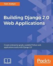 Building Django 2. 0 Web Applications : Create Enterprise-Grade, Scalable Python Web Applications Easily with Django 2. 0