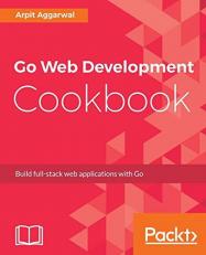 Go Web Development Cookbook : Build Full-Stack Web Applications with Go 