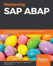 Mastering SAP ABAP : A Complete Guide to Developing Fast, Durable, and Maintainable ABAP Programs in SAP 