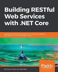 Building RESTful Web Services with . NET Core : Developing Distributed Web Services to Improve Scalability with . NET Core 2. 0 and ASP. NET Core 2. 0