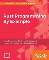 Rust Programming by Example : Enter the World of Rust by Building Engaging, Concurrent, Reactive, and Robust Applications 