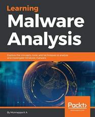 Learning Malware Analysis : Explore the Concepts, Tools, and Techniques to Analyze and Investigate Windows Malware 